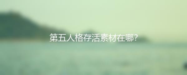 第五人格存活素材在哪？