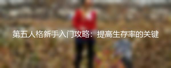 第五人格新手入门攻略：提高生存率的关键