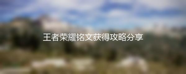 王者荣耀铭文获得攻略分享