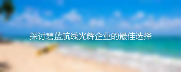 探讨碧蓝航线光辉企业的最佳选择