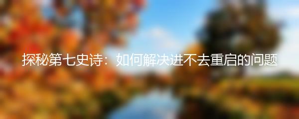 探秘第七史诗：如何解决进不去重启的问题