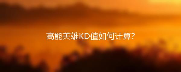 高能英雄KD值如何计算？