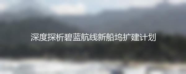 深度探析碧蓝航线新船坞扩建计划