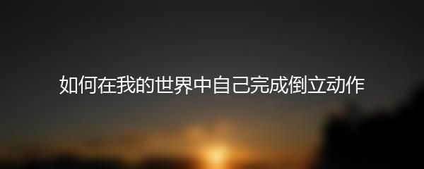 如何在我的世界中自己完成倒立动作