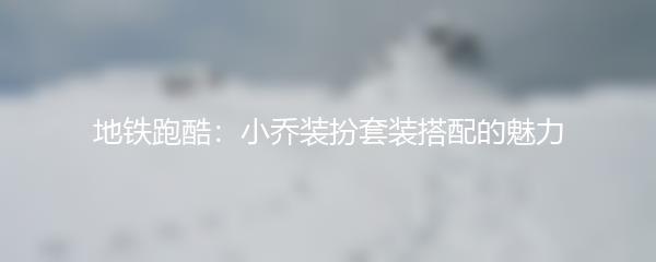 地铁跑酷：小乔装扮套装搭配的魅力