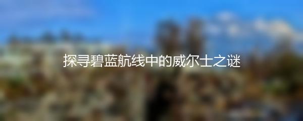 探寻碧蓝航线中的威尔士之谜