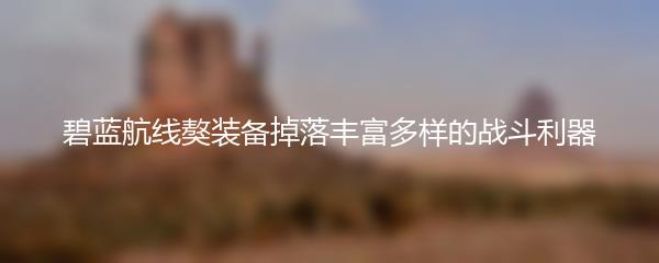 碧蓝航线獒装备掉落丰富多样的战斗利器