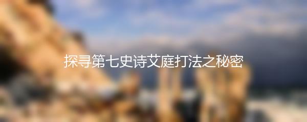探寻第七史诗艾庭打法之秘密