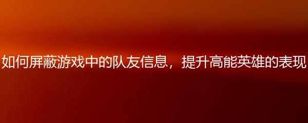 如何屏蔽游戏中的队友信息，提升高能英雄的表现