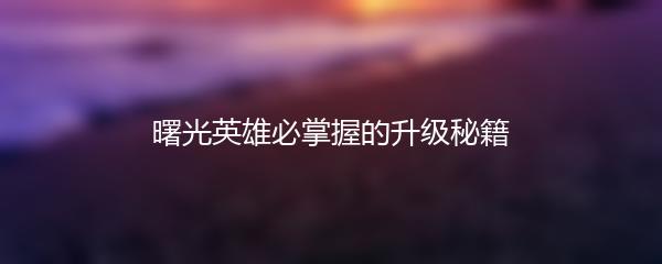 曙光英雄必掌握的升级秘籍