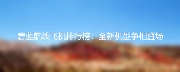 碧蓝航线飞机排行榜：全新机型争相登场