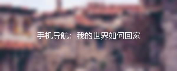 手机导航：我的世界如何回家