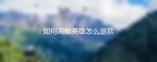 如何高能英雄怎么退款