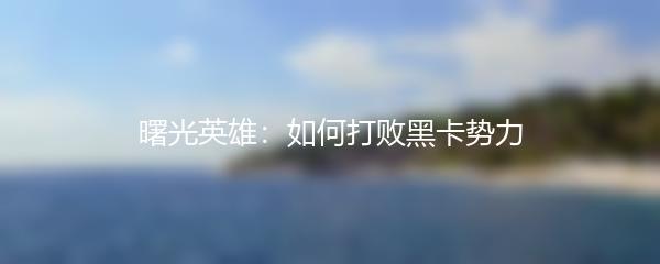 曙光英雄：如何打败黑卡势力