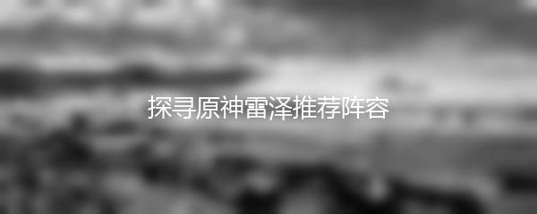 探寻原神雷泽推荐阵容