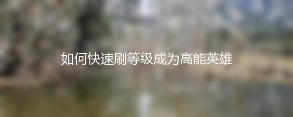如何快速刷等级成为高能英雄
