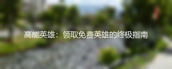 高能英雄：领取免费英雄的终极指南
