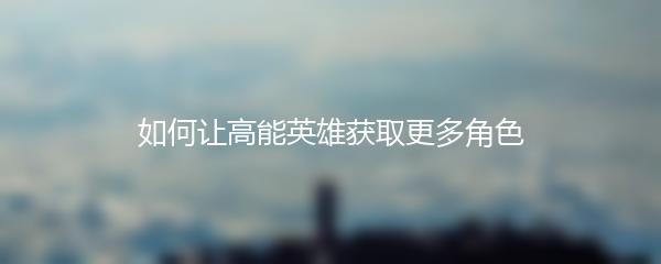 如何让高能英雄获取更多角色