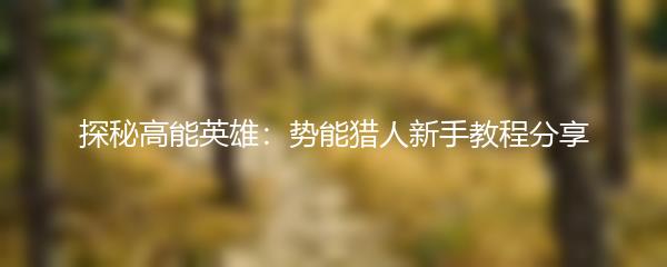 探秘高能英雄：势能猎人新手教程分享