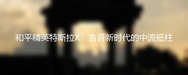 和平精英特斯拉X：吉普新时代的中流砥柱