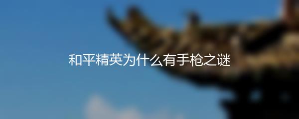 和平精英为什么有手枪之谜