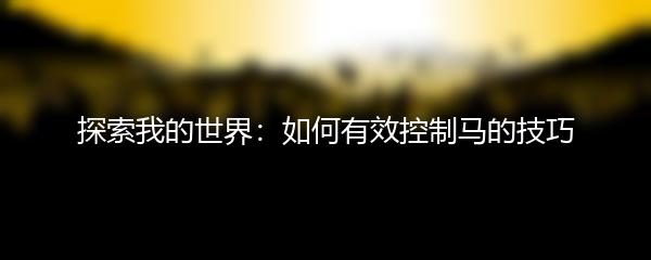 探索我的世界：如何有效控制马的技巧