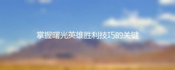 掌握曙光英雄胜利技巧的关键