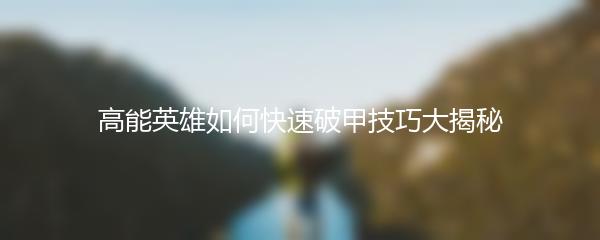 高能英雄如何快速破甲技巧大揭秘