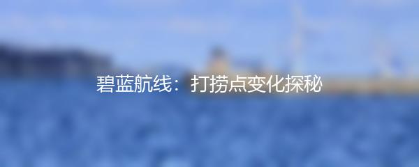 碧蓝航线：打捞点变化探秘
