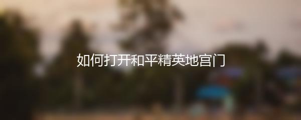 如何打开和平精英地宫门