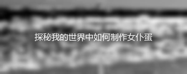 探秘我的世界中如何制作女仆蛋