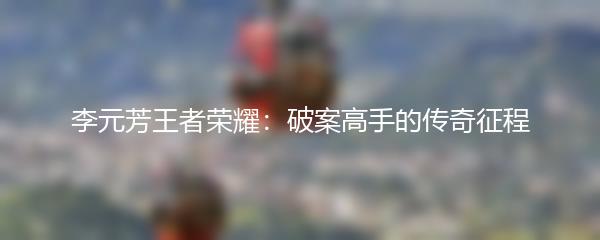 李元芳王者荣耀：破案高手的传奇征程