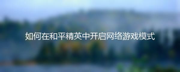 如何在和平精英中开启网络游戏模式