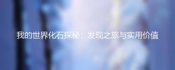 我的世界化石探秘：发现之旅与实用价值
