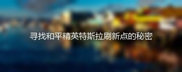 寻找和平精英特斯拉刷新点的秘密