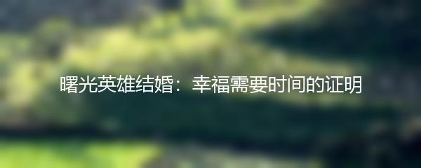 曙光英雄结婚：幸福需要时间的证明