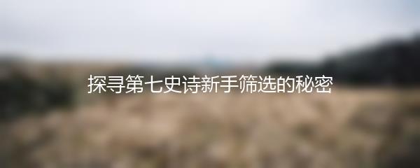 探寻第七史诗新手筛选的秘密
