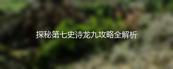 探秘第七史诗龙九攻略全解析