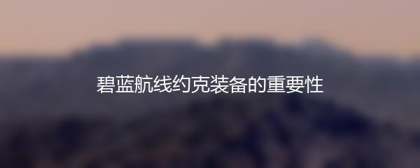 碧蓝航线约克装备的重要性