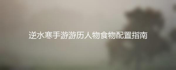 逆水寒手游游历人物食物配置指南