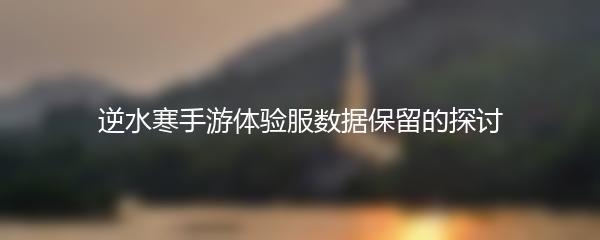 逆水寒手游体验服数据保留的探讨