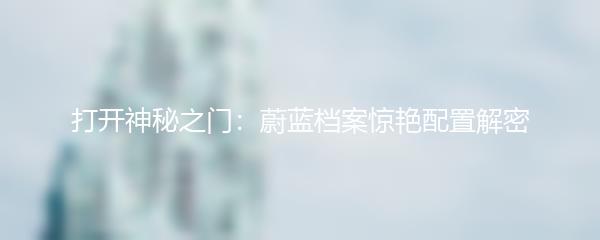 打开神秘之门：蔚蓝档案惊艳配置解密