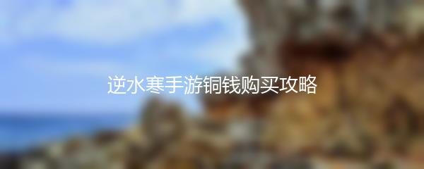 逆水寒手游铜钱购买攻略