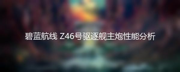 碧蓝航线 Z46号驱逐舰主炮性能分析