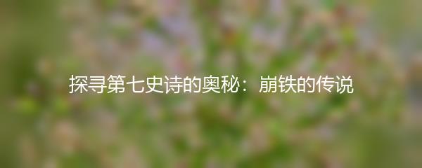 探寻第七史诗的奥秘：崩铁的传说