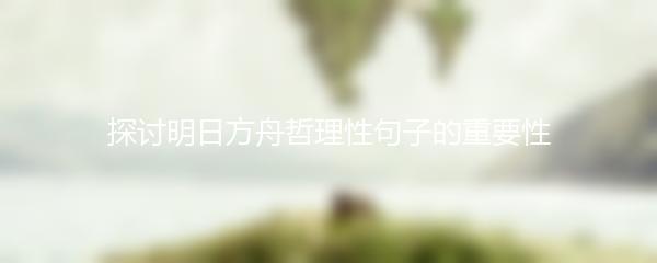 探讨明日方舟哲理性句子的重要性