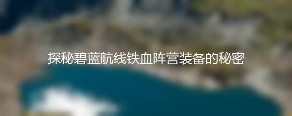 探秘碧蓝航线铁血阵营装备的秘密