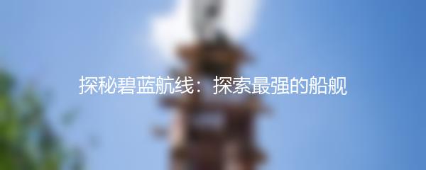 探秘碧蓝航线：探索最强的船舰