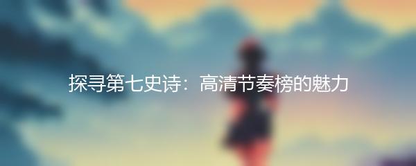 探寻第七史诗：高清节奏榜的魅力