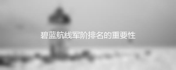 碧蓝航线军阶排名的重要性